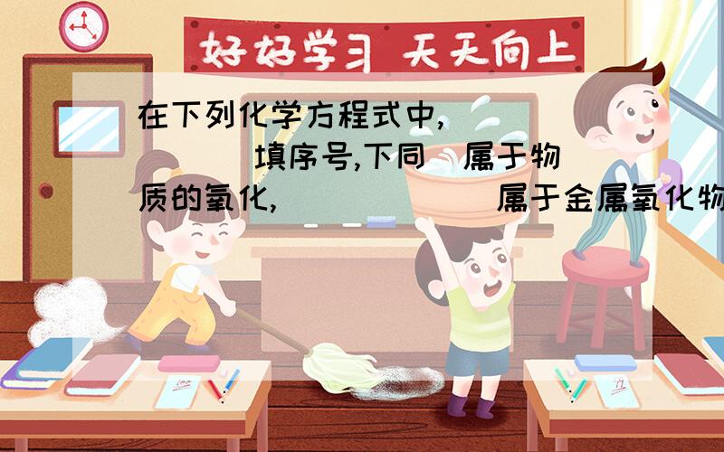 在下列化学方程式中,______ （填序号,下同）属于物质的氧化,______ 属于金属氧化物的还原,______ 既不属于金属的氧化又不属于金属氧化物的还原.①4FeS2+11O2==高温== 2Fe2O3+8SO2 ②WO3+3H2==加热==W+3H2O