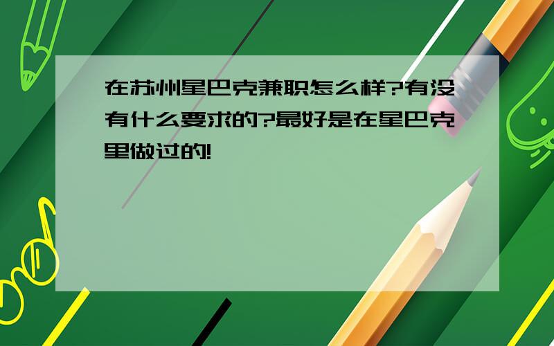 在苏州星巴克兼职怎么样?有没有什么要求的?最好是在星巴克里做过的!