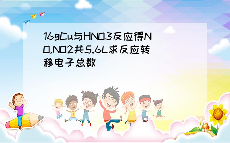 16gCu与HNO3反应得NO,NO2共5.6L求反应转移电子总数