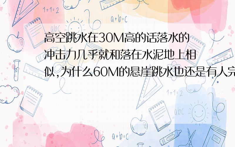 高空跳水在30M高的话落水的冲击力几乎就和落在水泥地上相似,为什么60M的悬崖跳水也还是有人完成……