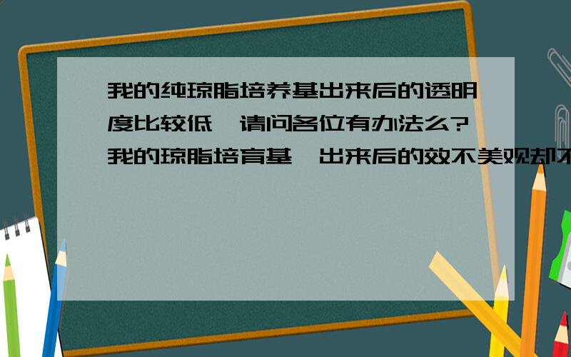 我的纯琼脂培养基出来后的透明度比较低,请问各位有办法么?我的琼脂培育基,出来后的效不美观却不是很对劲,尤其是透明方面,总感受雾雾的,不知道列位伴侣有没有提高培育基透明度的体例