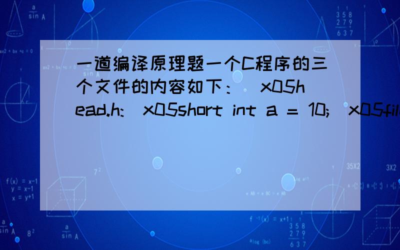 一道编译原理题一个C程序的三个文件的内容如下：\x05head.h:\x05short int a = 10;\x05file1.c:\x05#include 