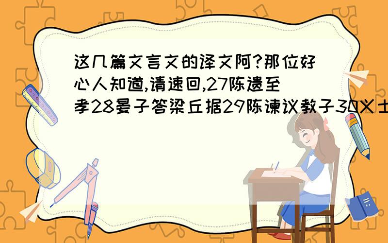 这几篇文言文的译文阿?那位好心人知道,请速回,27陈遗至孝28晏子答梁丘据29陈谏议教子30义士赵良31红毛毡32孝丐33猿子34小儿不畏虎35于令仪诲人36韩琦大度37陈万年教子38娘子军39县令挽纤40南