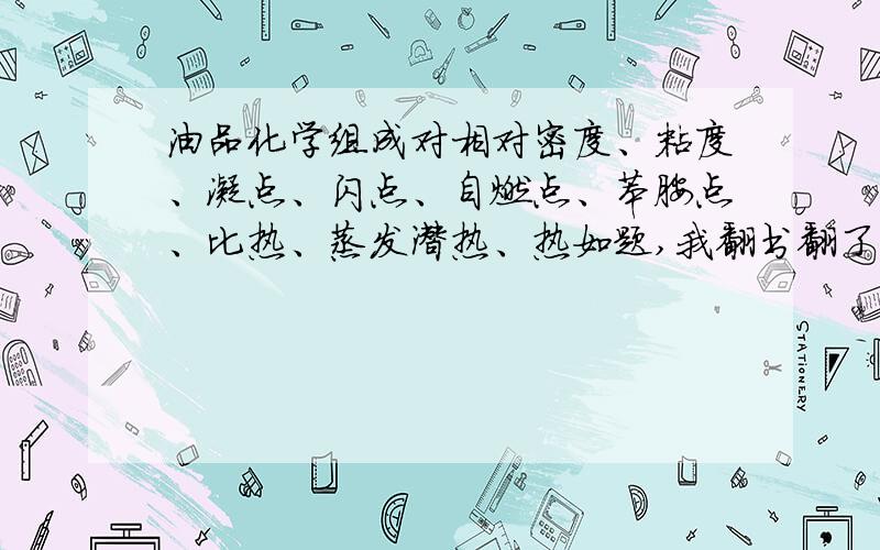 油品化学组成对相对密度、粘度、凝点、闪点、自燃点、苯胺点、比热、蒸发潜热、热如题,我翻书翻了一天都找不全对、蒸发潜热、热焓有何影响？这是后面多出来的，