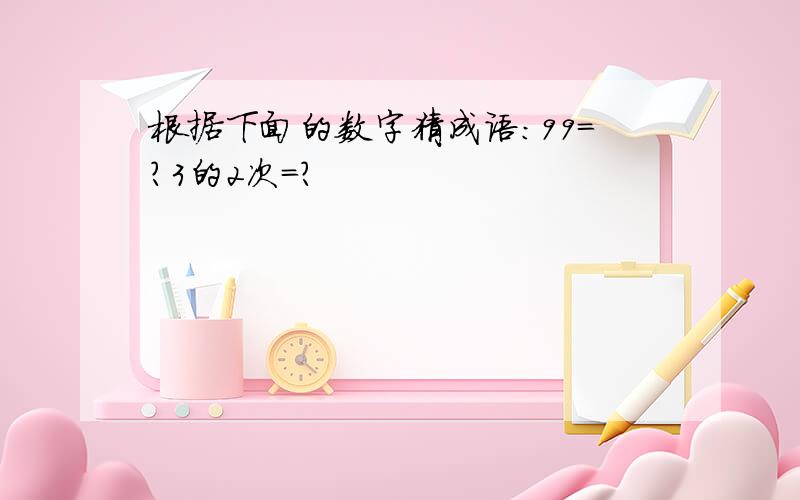 根据下面的数字猜成语：99=?3的2次=?