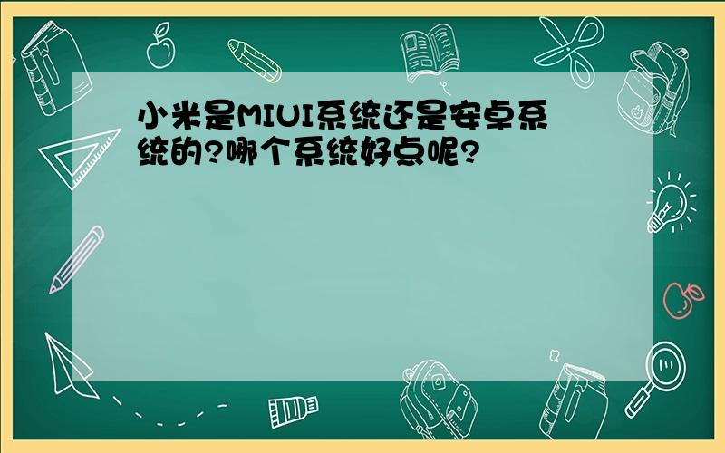 小米是MIUI系统还是安卓系统的?哪个系统好点呢?