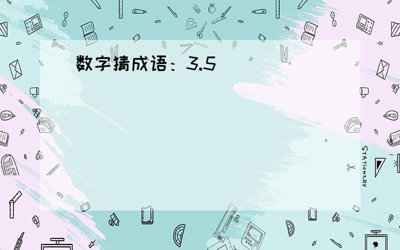 数字猜成语：3.5（ ）