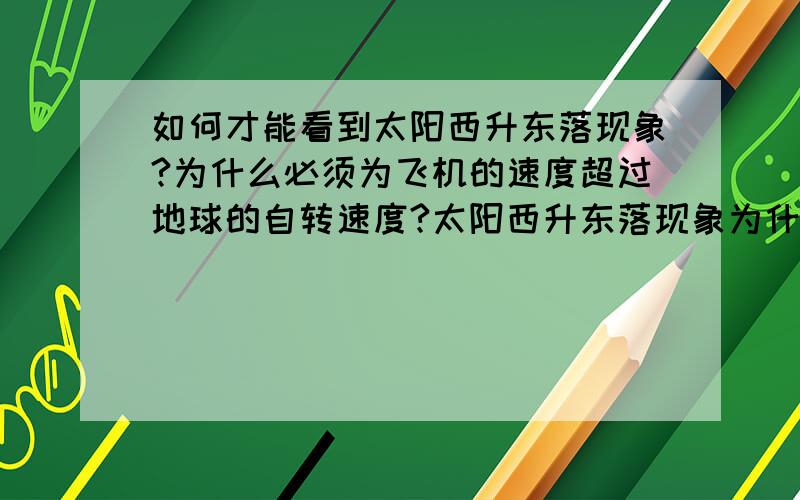 如何才能看到太阳西升东落现象?为什么必须为飞机的速度超过地球的自转速度?太阳西升东落现象为什么要在高纬度地区才能看到呢?