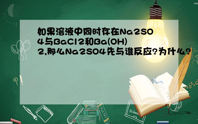 如果溶液中同时存在Na2SO4与BaCl2和Ba(OH)2,那么Na2SO4先与谁反应?为什么?