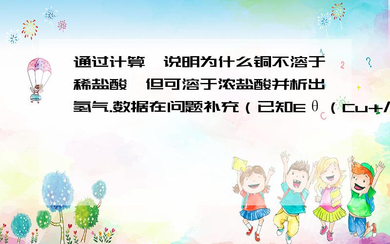 通过计算,说明为什么铜不溶于稀盐酸,但可溶于浓盐酸并析出氢气.数据在问题补充（已知Eθ（Cu+/Cu)=0.520V,Kθ稳（CuCl3 2-）=5.01X10的五次方）