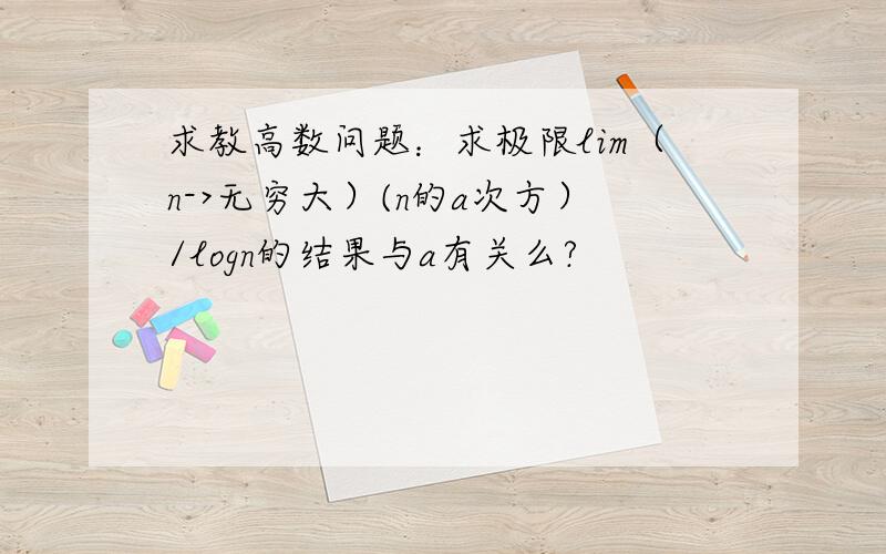 求教高数问题：求极限lim（n->无穷大）(n的a次方）/logn的结果与a有关么?