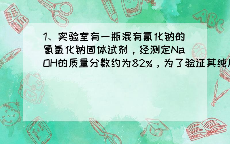 1、实验室有一瓶混有氯化钠的氢氧化钠固体试剂，经测定NaOH的质量分数约为82%，为了验证其纯度，用浓度为0.2mol/L的盐酸进行滴定，试回答下列问题：用托盘天平称量5.0g固体试剂，用蒸馏