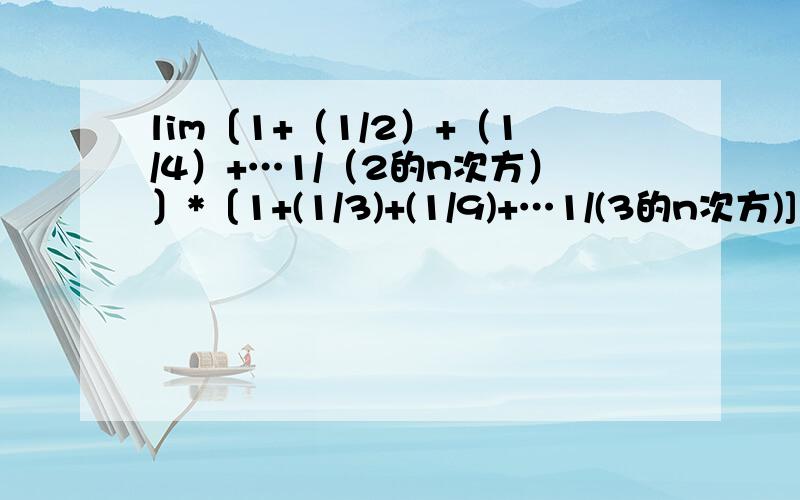 lim〔1+（1/2）+（1/4）+…1/（2的n次方）〕*〔1+(1/3)+(1/9)+…1/(3的n次方)]