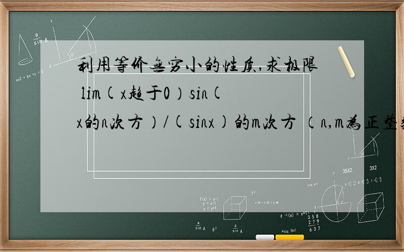 利用等价无穷小的性质,求极限 lim(x趋于0）sin(x的n次方）/(sinx)的m次方 （n,m为正整数）