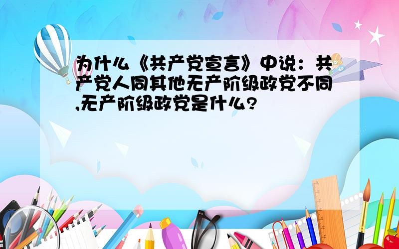 为什么《共产党宣言》中说：共产党人同其他无产阶级政党不同,无产阶级政党是什么?