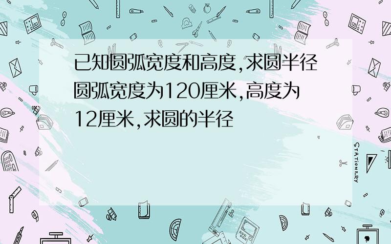 已知圆弧宽度和高度,求圆半径圆弧宽度为120厘米,高度为12厘米,求圆的半径