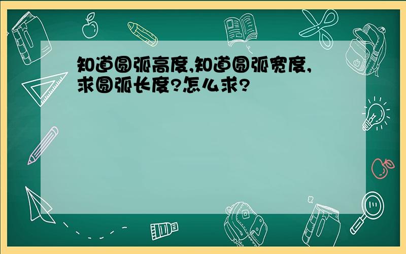 知道圆弧高度,知道圆弧宽度,求圆弧长度?怎么求?