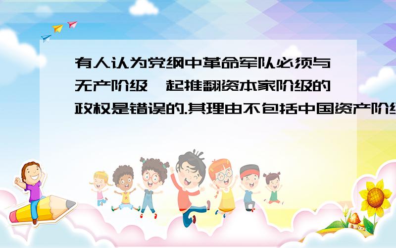 有人认为党纲中革命军队必须与无产阶级一起推翻资本家阶级的政权是错误的.其理由不包括中国资产阶级未曾掌握过国家政权.为什么?