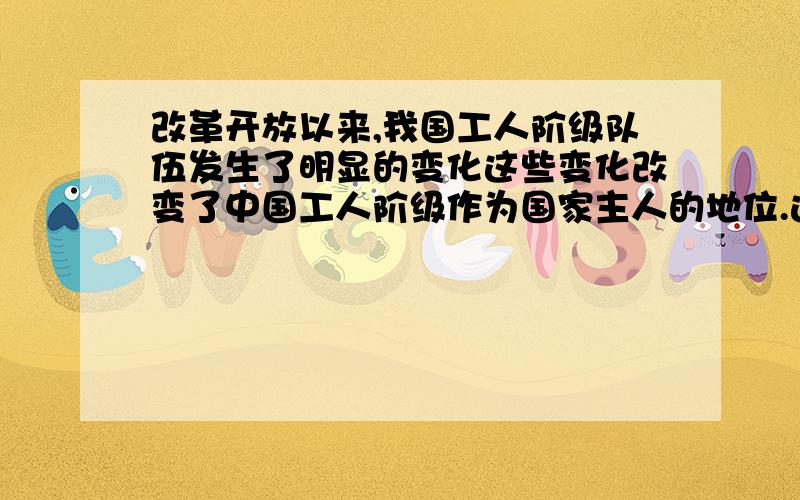 改革开放以来,我国工人阶级队伍发生了明显的变化这些变化改变了中国工人阶级作为国家主人的地位.这句话正确吗?辨析,把重点列出来就好了