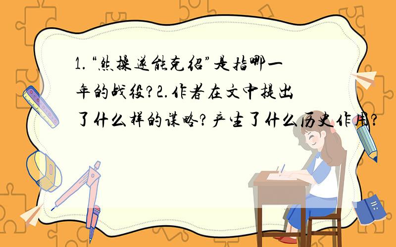 1.“然操遂能克绍”是指哪一年的战役?2.作者在文中提出了什么样的谋略?产生了什么历史作用?