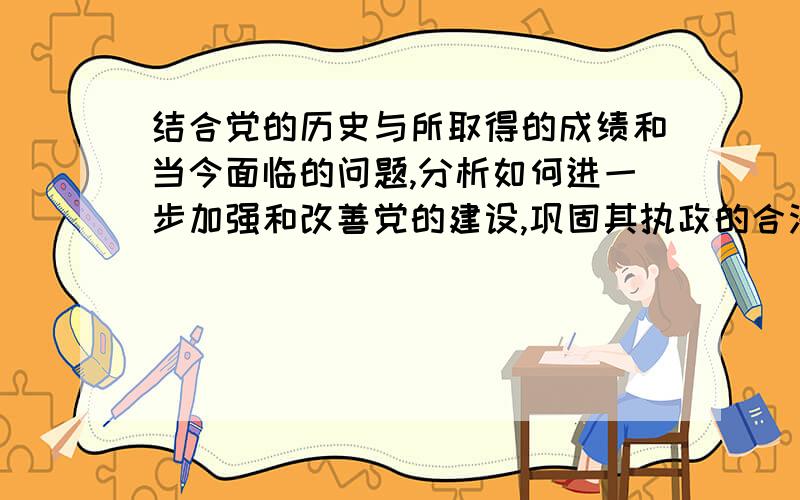 结合党的历史与所取得的成绩和当今面临的问题,分析如何进一步加强和改善党的建设,巩固其执政的合法性