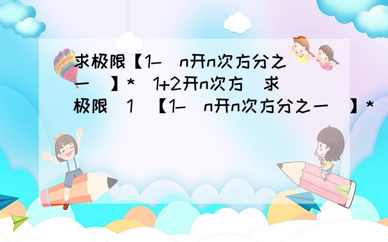 求极限【1-（n开n次方分之一）】*（1+2开n次方）求极限（1）【1-（n开n次方分之一）】*（1+2开n次方）（2）（1+2的n次方）开n次方俩道题都是n趋于无限大