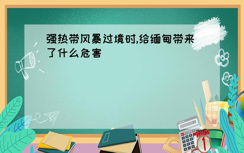 强热带风暴过境时,给缅甸带来了什么危害