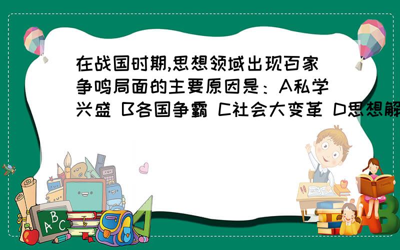 在战国时期,思想领域出现百家争鸣局面的主要原因是：A私学兴盛 B各国争霸 C社会大变革 D思想解放