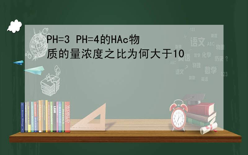 PH=3 PH=4的HAc物质的量浓度之比为何大于10