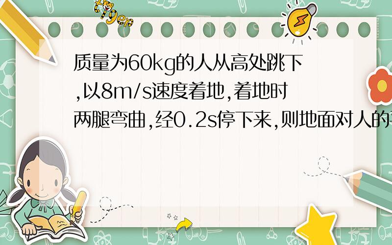 质量为60kg的人从高处跳下,以8m/s速度着地,着地时两腿弯曲,经0.2s停下来,则地面对人的平均作用力是多少?请写出具体的式子