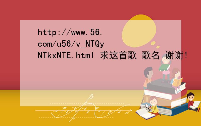 http://www.56.com/u56/v_NTQyNTkxNTE.html 求这首歌 歌名 谢谢!