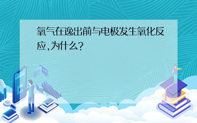 氧气在逸出前与电极发生氧化反应,为什么?