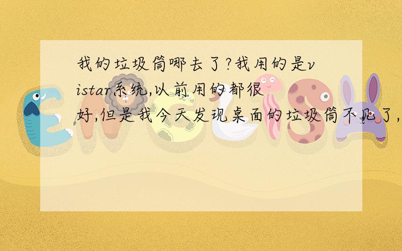 我的垃圾筒哪去了?我用的是vistar系统,以前用的都很好,但是我今天发现桌面的垃圾筒不见了,删除东东的时候是不是就直接删除了?