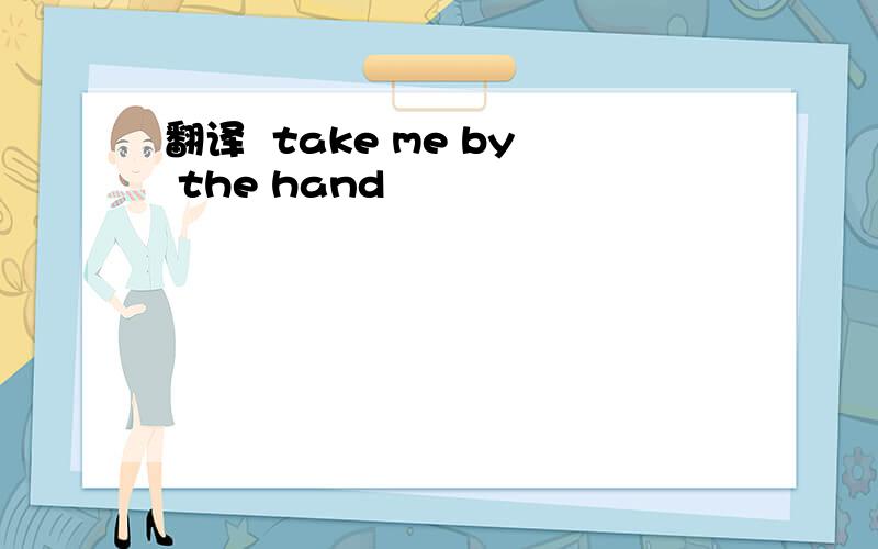 翻译  take me by the hand