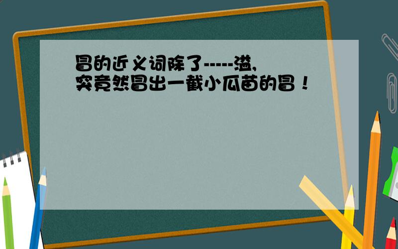 冒的近义词除了-----溢,突竟然冒出一截小瓜苗的冒！