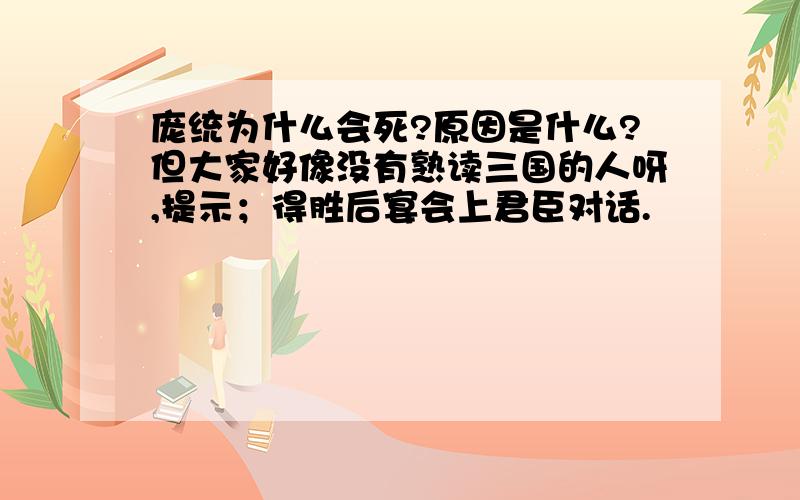 庞统为什么会死?原因是什么?但大家好像没有熟读三国的人呀,提示；得胜后宴会上君臣对话.