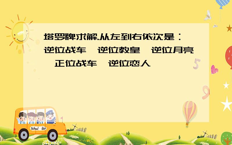 塔罗牌求解.从左到右依次是：逆位战车、逆位教皇、逆位月亮、正位战车、逆位恋人