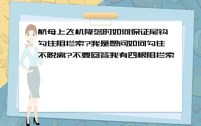 航母上飞机降落时如何保证尾钩勾住阻拦索?我是想问如何勾住不脱离?不要回答我有四根阻拦索