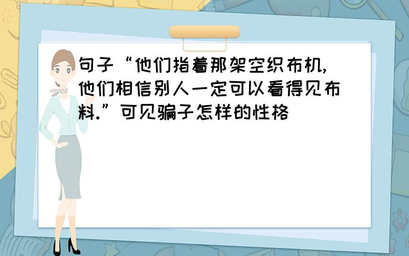 句子“他们指着那架空织布机,他们相信别人一定可以看得见布料.”可见骗子怎样的性格