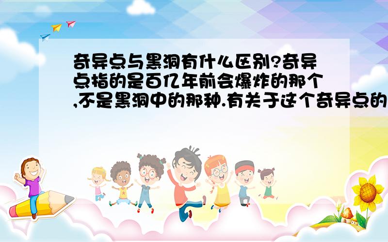 奇异点与黑洞有什么区别?奇异点指的是百亿年前会爆炸的那个,不是黑洞中的那种.有关于这个奇异点的数学模型吗?