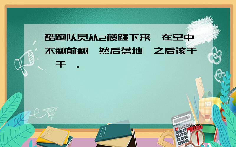 酷跑队员从2楼跳下来,在空中不翻前翻,然后落地,之后该干嘛干嘛.