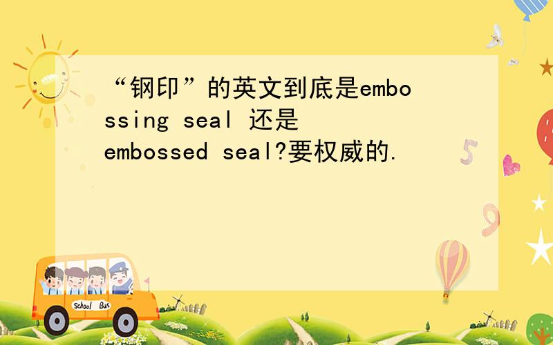 “钢印”的英文到底是embossing seal 还是 embossed seal?要权威的.