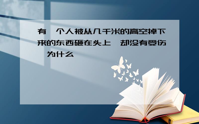 有一个人被从几千米的高空掉下来的东西砸在头上,却没有受伤,为什么