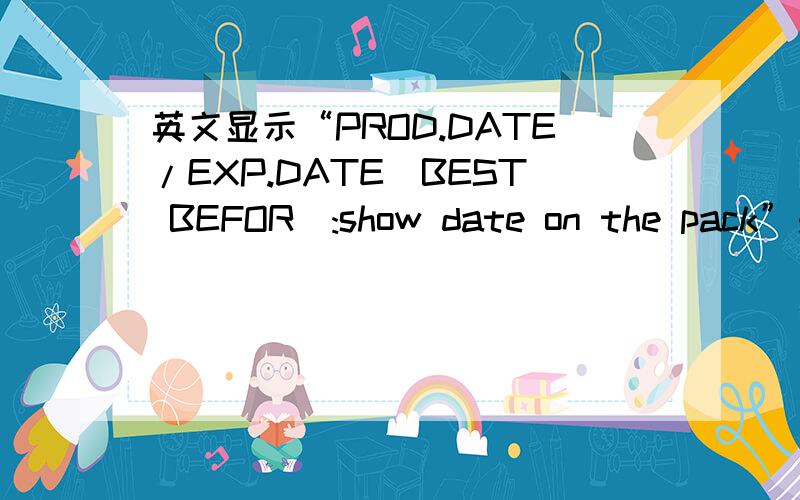 英文显示“PROD.DATE/EXP.DATE(BEST BEFOR):show date on the pack”是不是包装上会显示生产日期和到期日我昨天收到了在网团买的LIPO面包干,吃了几个发现有的软点有的硬点,才想起来看看生产日期.上面