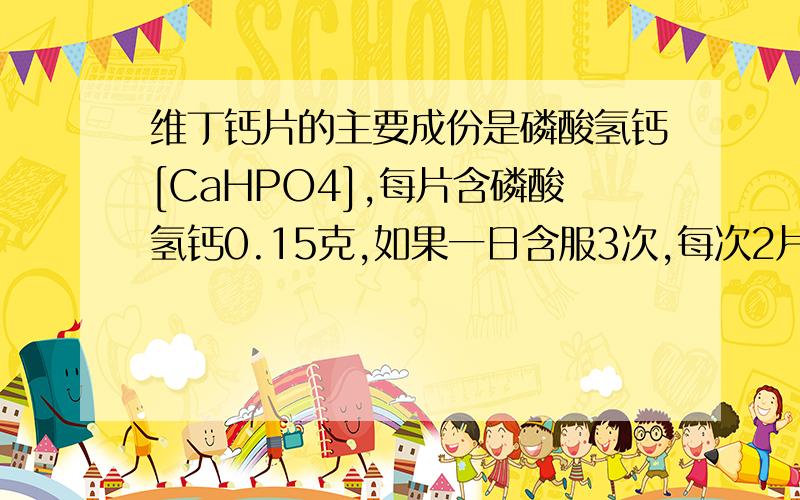 维丁钙片的主要成份是磷酸氢钙[CaHPO4],每片含磷酸氢钙0.15克,如果一日含服3次,每次2片,病人一天理论上补充钙元素的质量是（　　）A、0.265克 B、0.386克 C、0.5克 D、0.1克