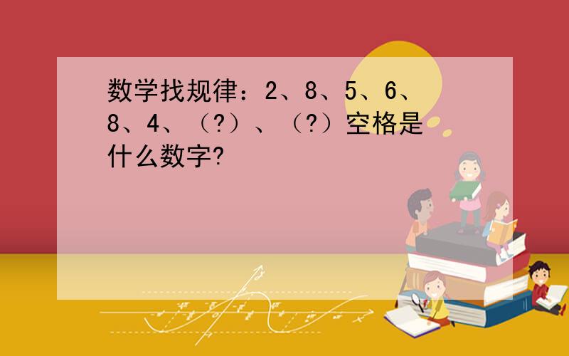 数学找规律：2、8、5、6、8、4、（?）、（?）空格是什么数字?