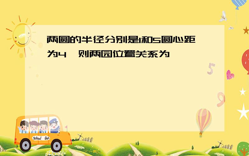 两圆的半径分别是1和5圆心距为4,则两园位置关系为