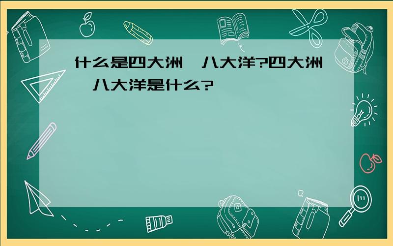 什么是四大洲,八大洋?四大洲,八大洋是什么?