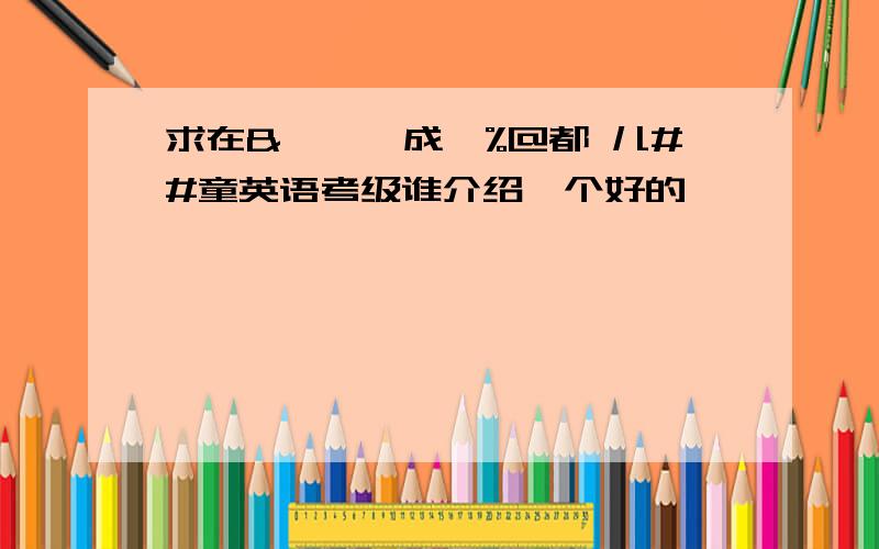 求在&*……成…%@都 儿##童英语考级谁介绍一个好的