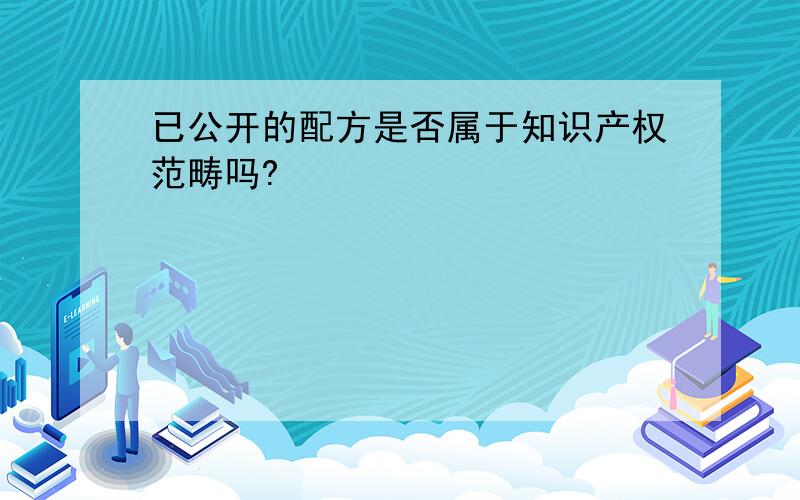 已公开的配方是否属于知识产权范畴吗?